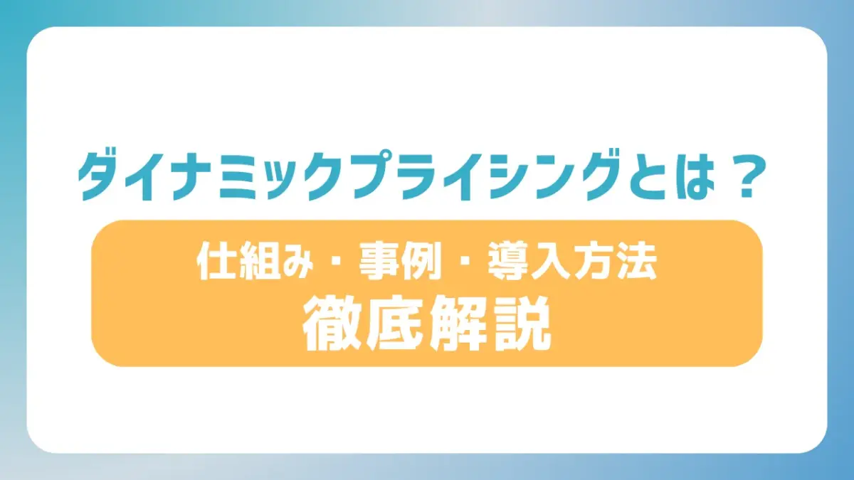 ダイナミックプライシングとは？ 仕組み・事例・導入方法を徹底解説