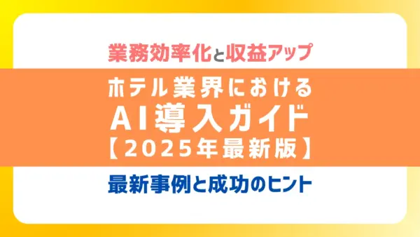 【2025年最新版】ホテル業界におけるAI導入完全ガイド｜業務効率化と収益アップを実現する最新事例と成功のヒント