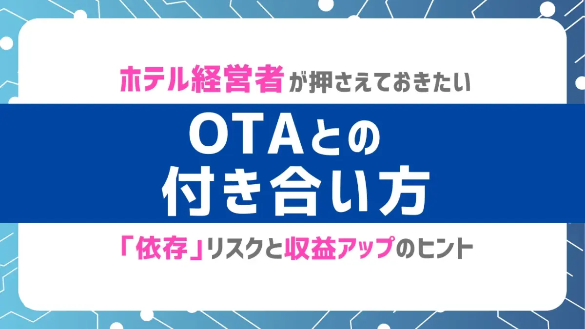 OTAとの付き合い方_ホテル経営者が押さえておきたい「依存」リスクと収益アップのヒント