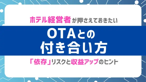 OTAとの付き合い方_ホテル経営者が押さえておきたい「依存」リスクと収益アップのヒント