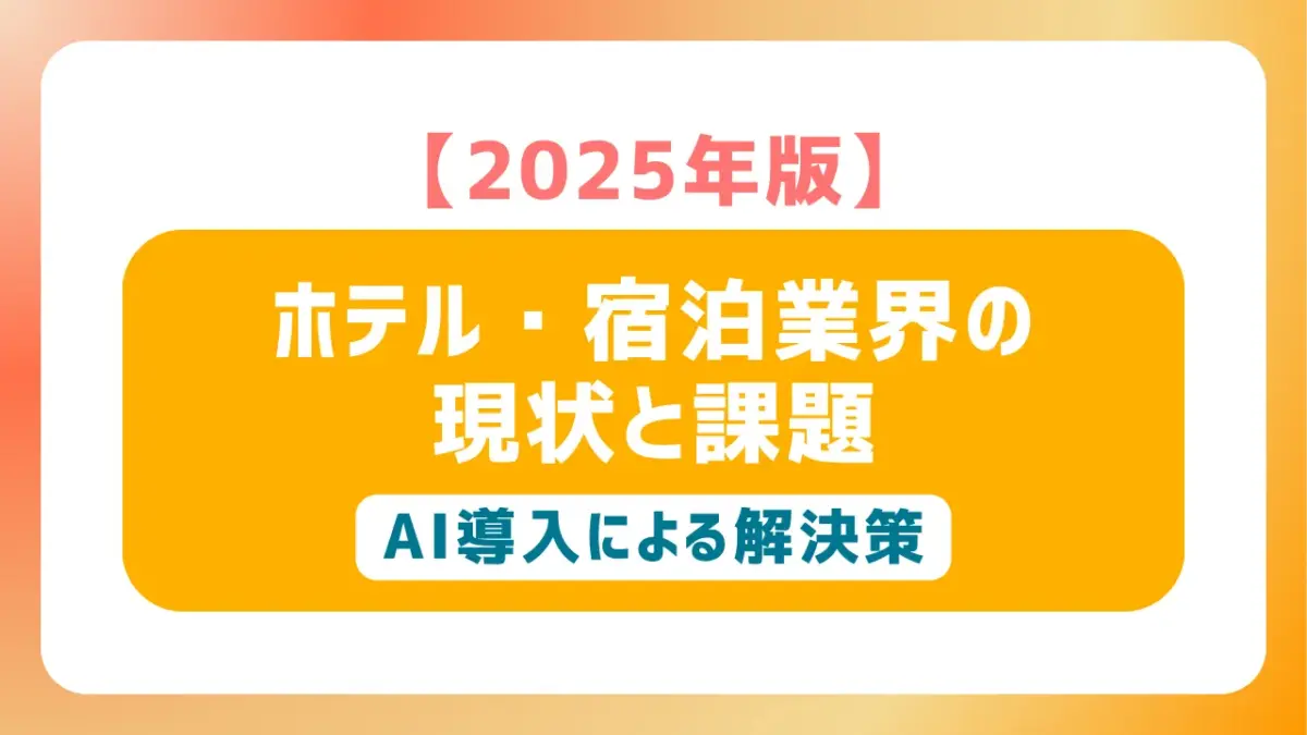 【2025年版】ホテル・宿泊業界の現状と課題、AI導入による解決策